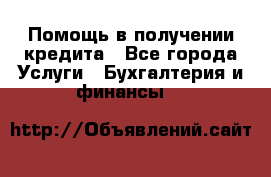 Помощь в получении кредита - Все города Услуги » Бухгалтерия и финансы   